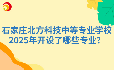 石家庄北方科技中等专业学校2025年开设了哪些专业？