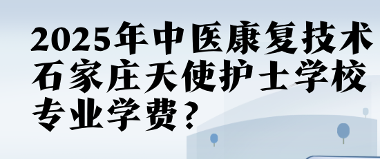 石家庄天使护士学中医康复技术专业学费.png