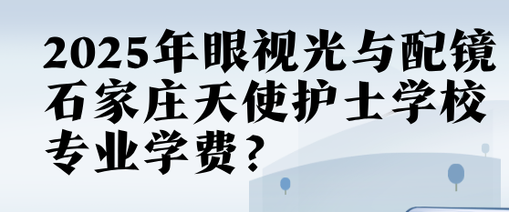 石家庄天使护士学校眼视光专业学费.png